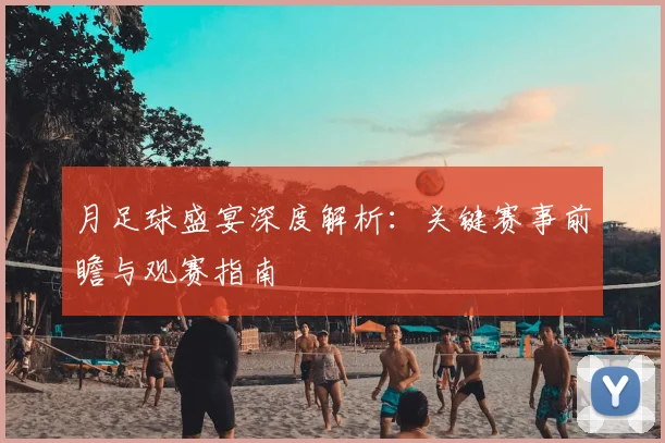 月足球盛宴深度解析：关键赛事前瞻与观赛指南