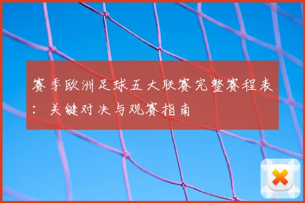 赛季欧洲足球五大联赛完整赛程表：关键对决与观赛指南